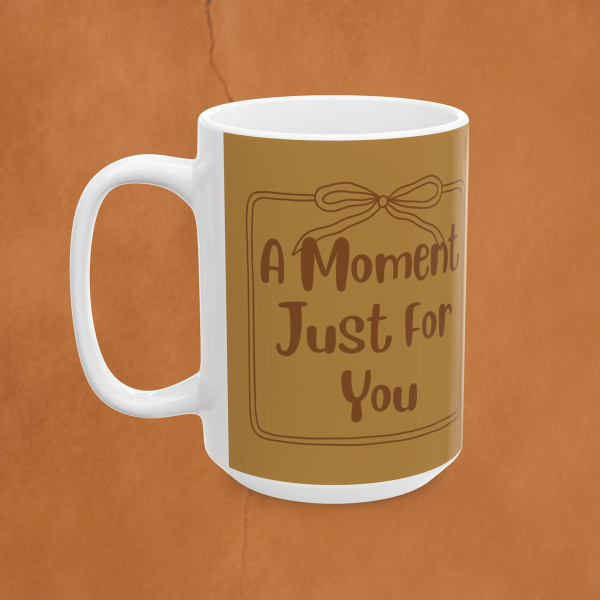 Ceramic Mug — "A Moment Just For You"  Coffee Or Tea Mug (11oz & 15oz)