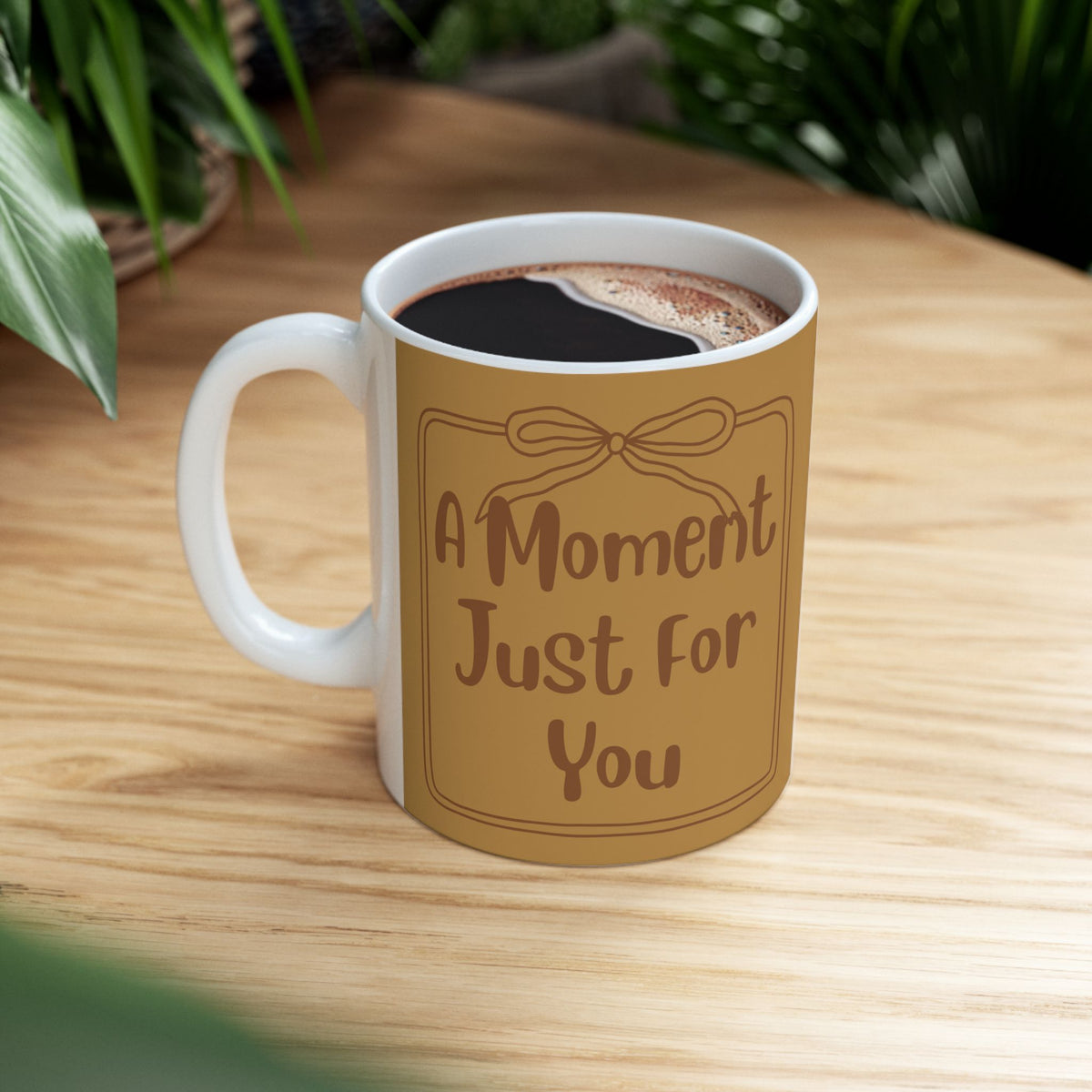 Ceramic Mug — "A Moment Just For You"  Coffee Or Tea Mug (11oz & 15oz)